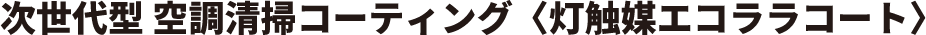 次世代型 空調清掃コーティング<灯触媒エコララコート>